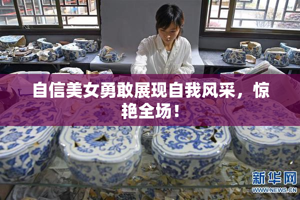 自信美女勇敢展现自我风采，惊艳全场！