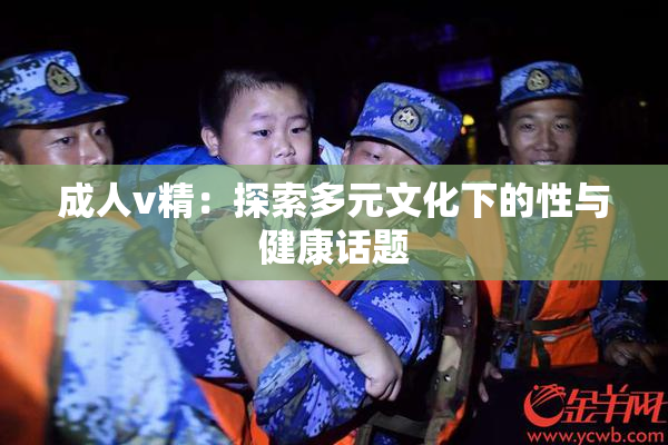 成人v精：探索多元文化下的性与健康话题