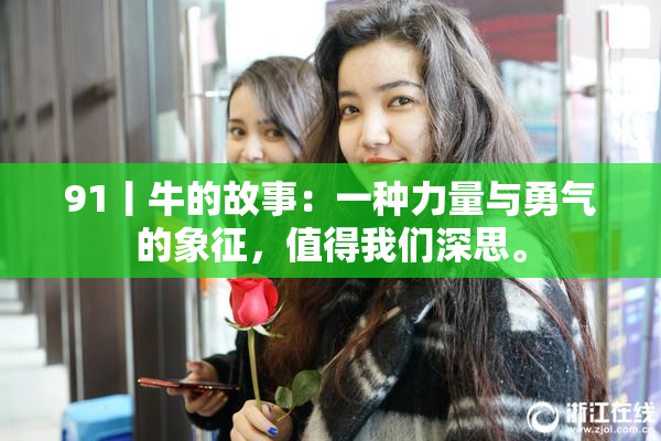 91丨牛的故事：一种力量与勇气的象征，值得我们深思。