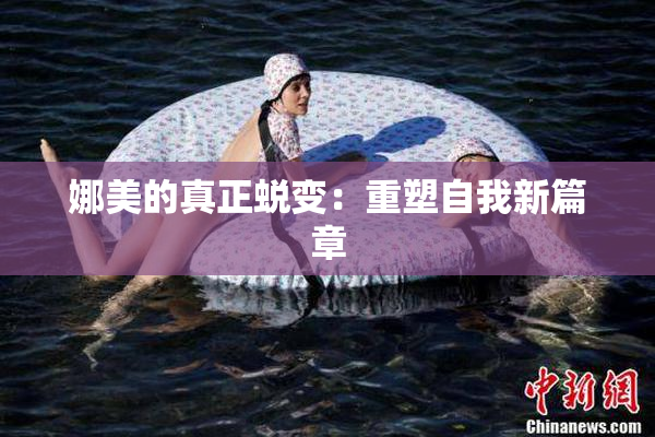 娜美的真正蜕变：重塑自我新篇章