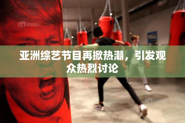 亚洲综艺节目再掀热潮，引发观众热烈讨论