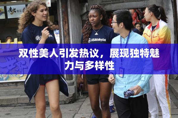 双性美人引发热议，展现独特魅力与多样性