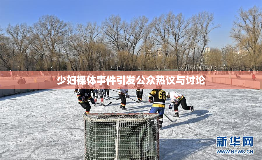 少妇裸体事件引发公众热议与讨论