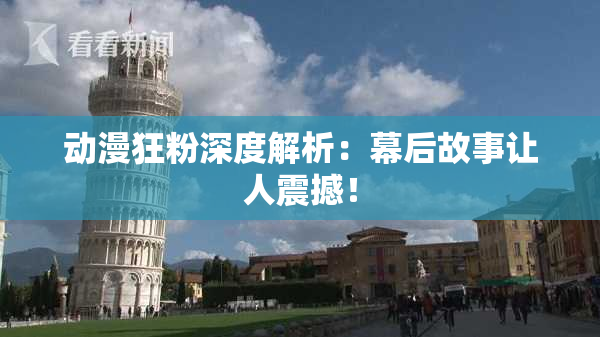 动漫狂粉深度解析：幕后故事让人震撼！