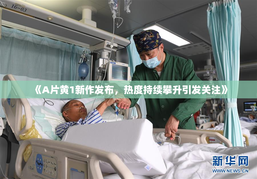 《A片黄1新作发布，热度持续攀升引发关注》
