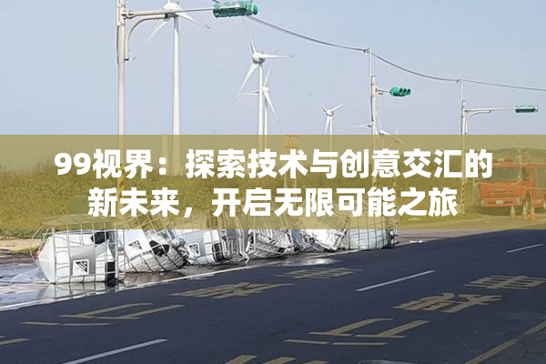 99视界：探索技术与创意交汇的新未来，开启无限可能之旅