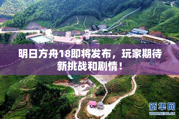 明日方舟18即将发布，玩家期待新挑战和剧情！