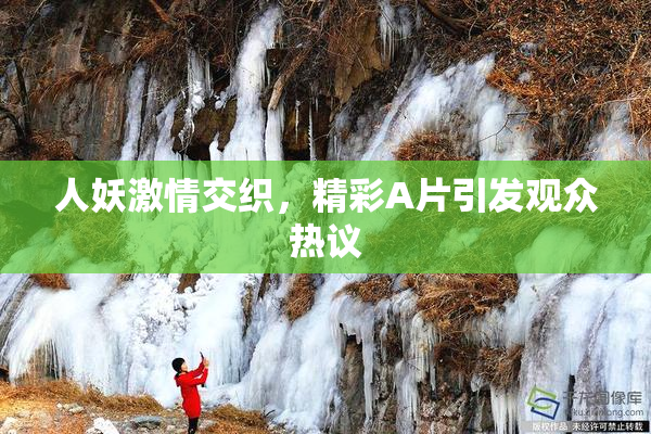 人妖激情交织，精彩A片引发观众热议