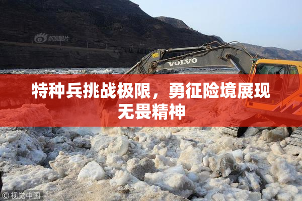 特种兵挑战极限，勇征险境展现无畏精神