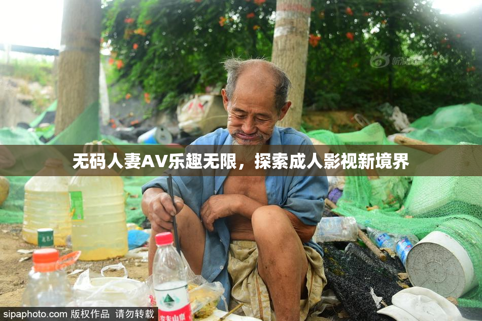 无码人妻AV乐趣无限，探索成人影视新境界