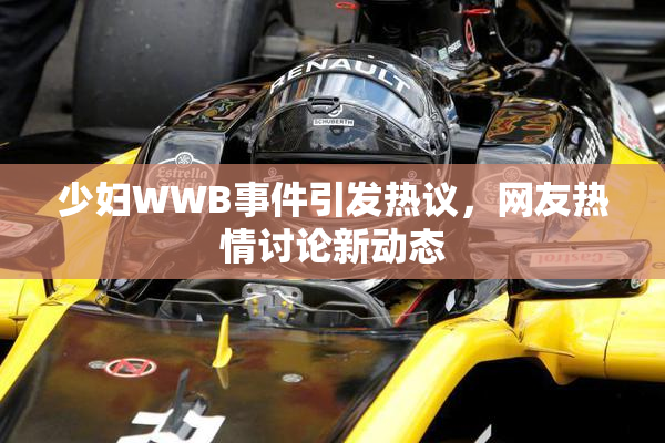 少妇WWB事件引发热议，网友热情讨论新动态