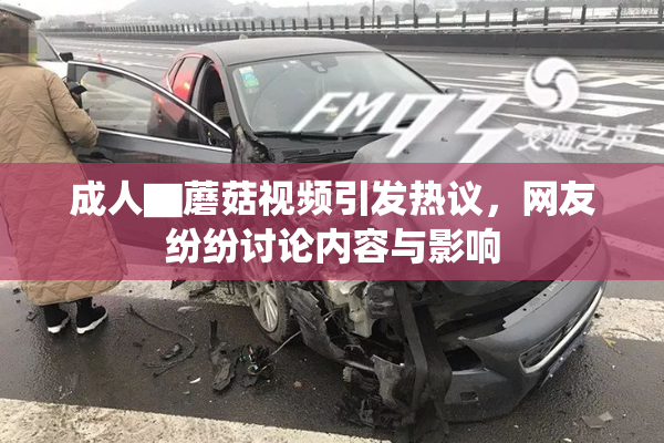 成人▇蘑菇视频引发热议，网友纷纷讨论内容与影响