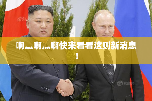 啊灬啊灬啊快来看看这则新消息！