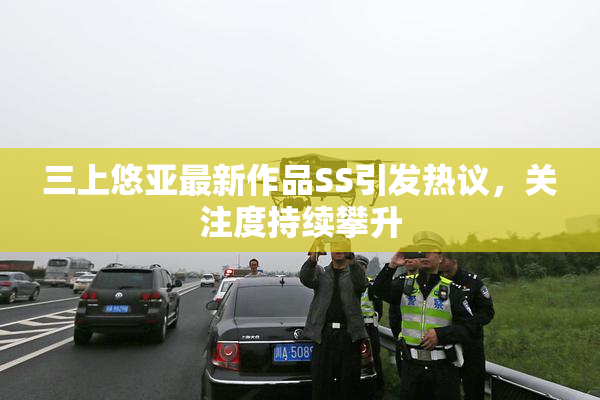 三上悠亚最新作品SS引发热议，关注度持续攀升