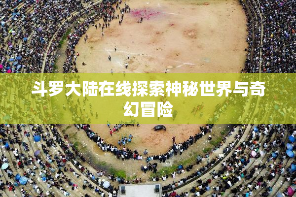 斗罗大陆在线探索神秘世界与奇幻冒险