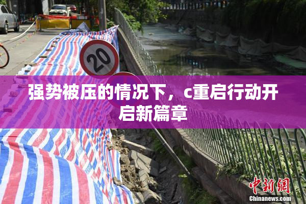 强势被压的情况下，c重启行动开启新篇章
