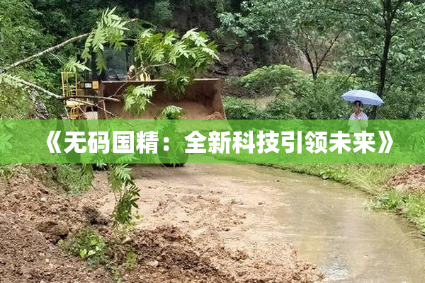《无码国精：全新科技引领未来》