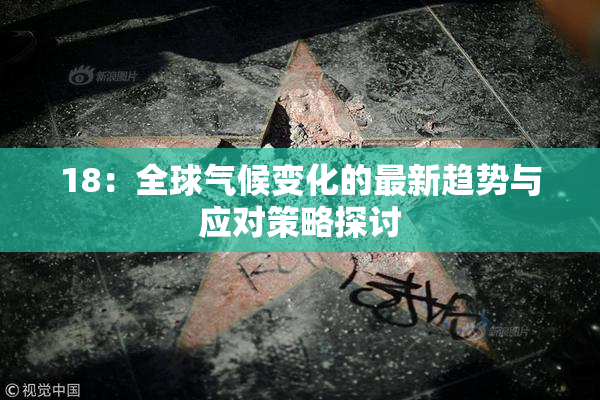 18：全球气候变化的最新趋势与应对策略探讨