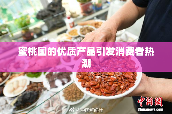 蜜桃国的优质产品引发消费者热潮
