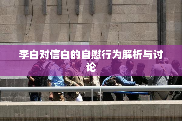 李白对信白的自慰行为解析与讨论