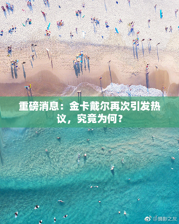 重磅消息：金卡戴尔再次引发热议，究竟为何？