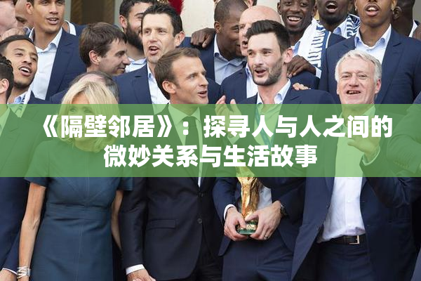 《隔壁邻居》：探寻人与人之间的微妙关系与生活故事