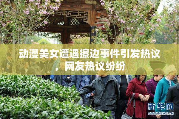动漫美女遭遇擦边事件引发热议，网友热议纷纷