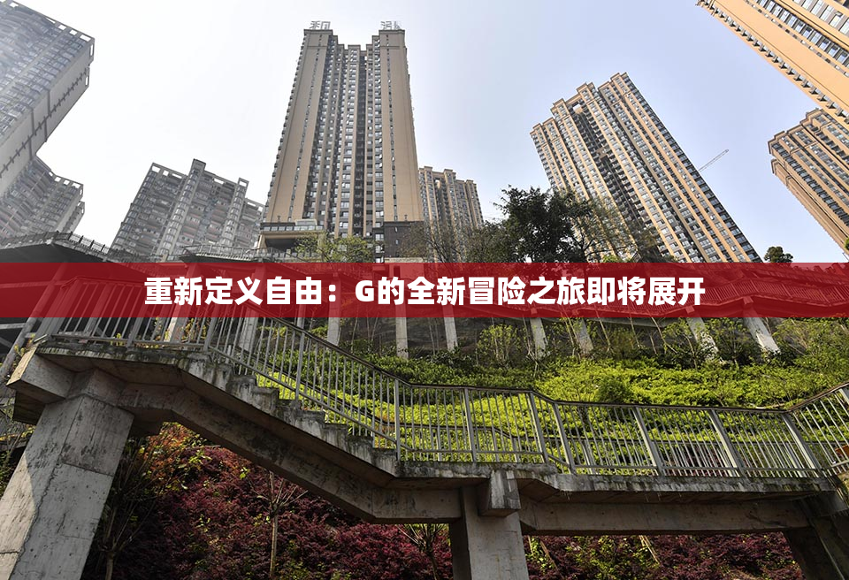 重新定义自由：G的全新冒险之旅即将展开