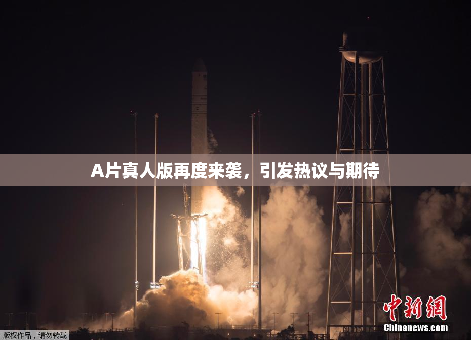 A片真人版再度来袭，引发热议与期待