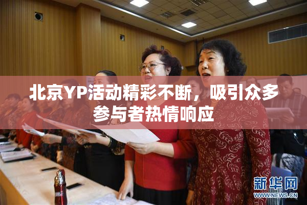 北京YP活动精彩不断，吸引众多参与者热情响应