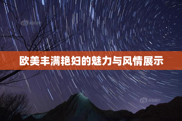 欧美丰满艳妇的魅力与风情展示