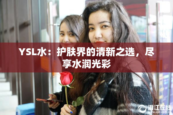 YSL水：护肤界的清新之选，尽享水润光彩