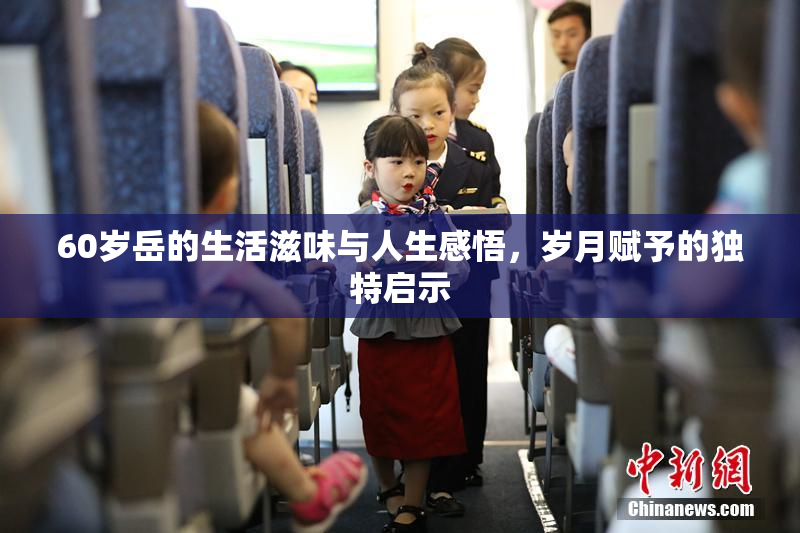 60岁岳的生活滋味与人生感悟，岁月赋予的独特启示