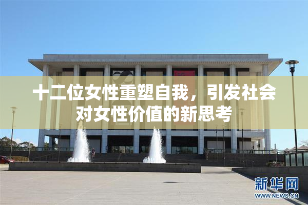 十二位女性重塑自我，引发社会对女性价值的新思考