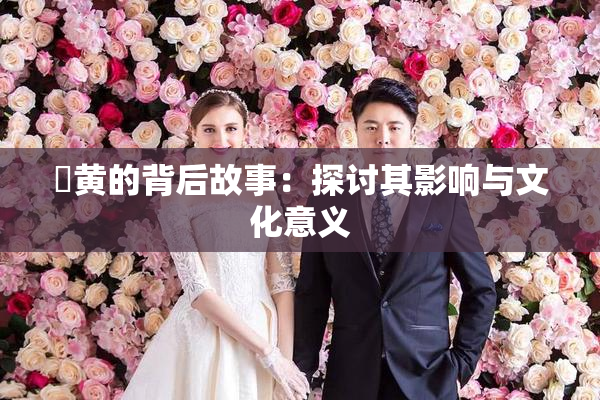 ✿黄的背后故事：探讨其影响与文化意义