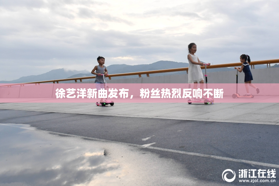 徐艺洋新曲发布，粉丝热烈反响不断