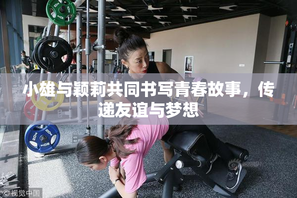 小雄与颖莉共同书写青春故事，传递友谊与梦想