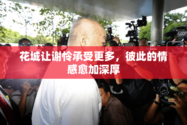 花城让谢怜承受更多，彼此的情感愈加深厚