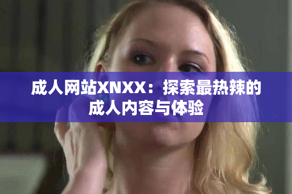 成人网站XNXX：探索最热辣的成人内容与体验