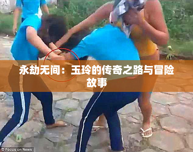 永劫无间：玉玲的传奇之路与冒险故事
