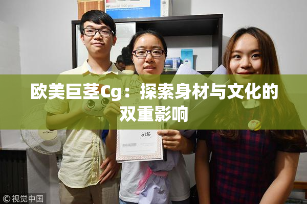 欧美巨茎Cg：探索身材与文化的双重影响