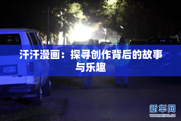 汗汗漫画：探寻创作背后的故事与乐趣