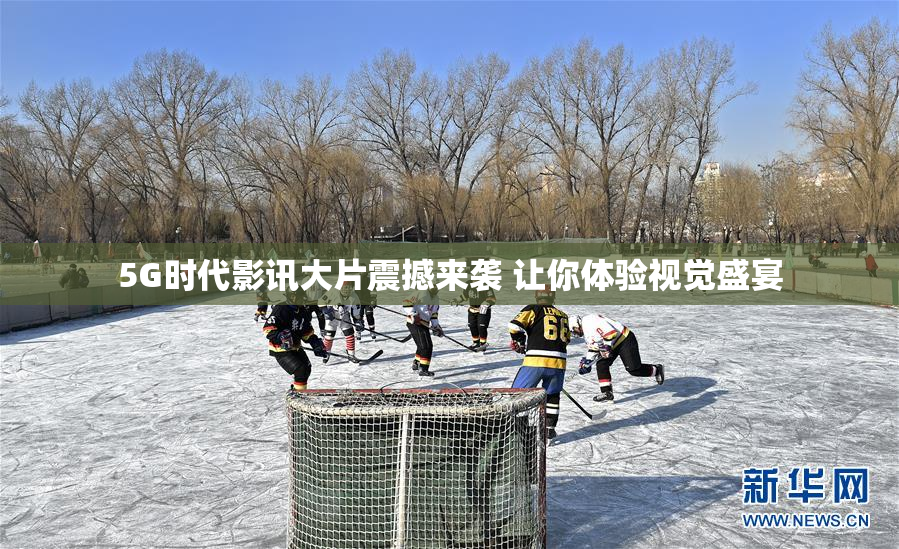 5G时代影讯大片震撼来袭 让你体验视觉盛宴