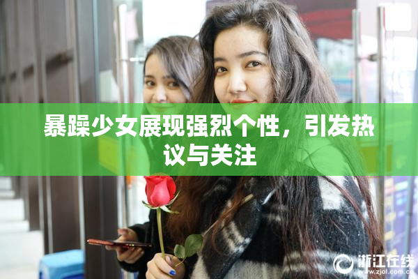 暴躁少女展现强烈个性，引发热议与关注