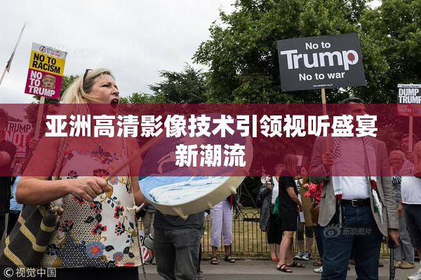 亚洲高清影像技术引领视听盛宴新潮流