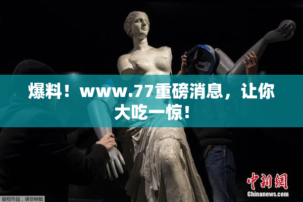 爆料！www.77重磅消息，让你大吃一惊！