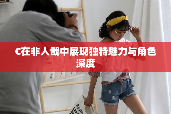 C在非人哉中展现独特魅力与角色深度