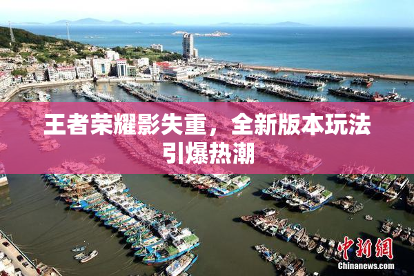 王者荣耀影失重，全新版本玩法引爆热潮