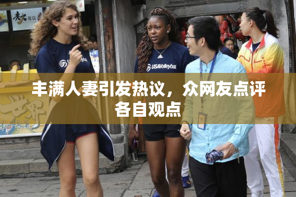 丰满人妻引发热议，众网友点评各自观点