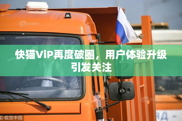 快猫ViP再度破圈，用户体验升级引发关注